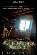 Queer Ghost Stories Volume Three: 3 Tales of Love, Death and Paranormal Encounters