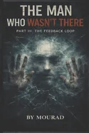 The Man Who Wasn't There - Part III: THE FEEDBACK LOOP: The Shocking Conclusion to the Mind-Bending Trilogy