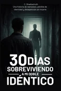 30 dias sobreviviendo a mi doble identico: Una historia de reemplazo, perdida de identidad y desaparicion sin muerte