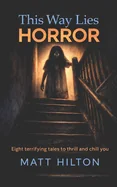 This Way Lies Horror: Eight terrifying tales to thrill and chill you.