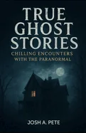True Ghost Stories: Chilling Encounters With The Paranormal