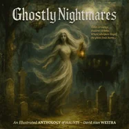 Ghostly Nightmares: An Illustrated ANTHOLOGY of HAUNTS