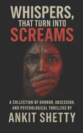Whispers, That Turn Into Screams: A Collection of Horror, Obsession, and Psychological Thrillers — Horror Fiction