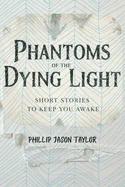 Phantoms of the Dying Light: Short Stories to Keep You Awake