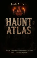 Haunt Atlas: True Tales From Haunted Places and Cursed Objects