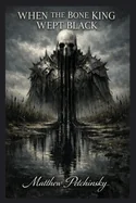 When the Bone King Wept Black — Horror Fiction