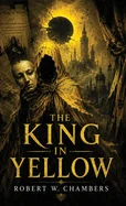 The King in Yellow: A Classic of Cosmic Horror, Madness, and Forbidden Art