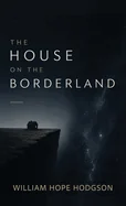 The House on the Borderland: A Classic Gothic Nightmare of Isolation, Madness, and Cosmic Horror