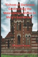 "Echoes of Darkness: Confronting the Malevolence Within St. Mary's Sanitarium"