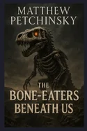 The Bone-Eaters Beneath Us
