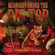 Midnight Under the Big Top: Tales of Madness, Murder, and Magic