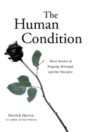 The Human Condition: Short Stories of Tragedy, Betrayal, and the Macabre