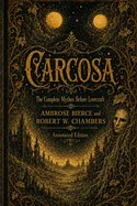Carcosa: The Complete Mythos Before Lovecraft: Annotated Edition