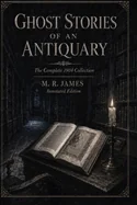 Ghost Stories of an Antiquary: The Complete 1904 Collection: Annotated Edition