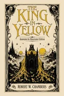 The King in Yellow: Annotated & Illustrated Edition - The Weird Classic Behind True Detective and the Cthulhu Mythos