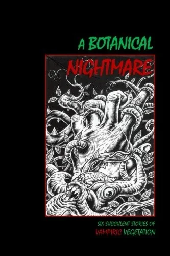 A Botanical Nightmare: Six Succulent Stories of Vampiric Vegetation