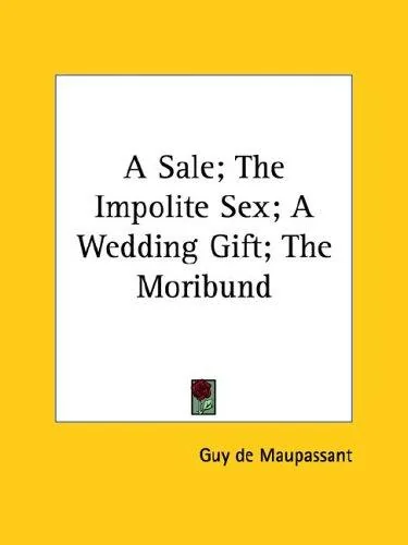 A Sale; The Impolite Sex; A Wedding Gift; The Moribund