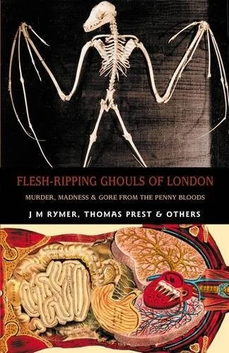 Flesh-Ripping Ghouls of London: Murder, Madness & Gore from the Penny Bloods