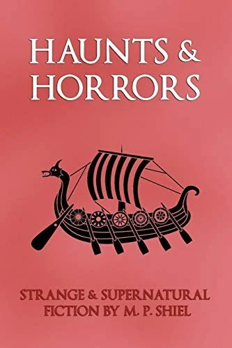 Haunts & Horrors: Strange & Supernatural Fiction by M. P. Shiel — Horror Fiction
