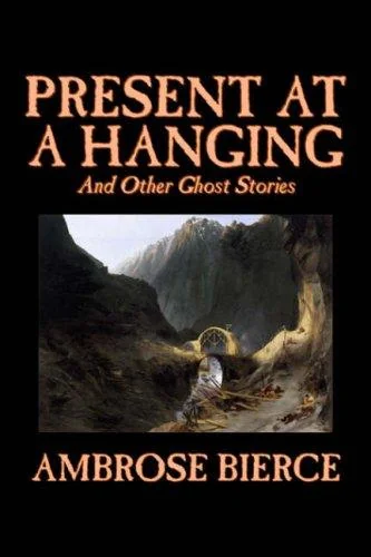 Present at a Hanging and Other Ghost Stories by Ambrose Bierce, Fiction, Ghost, Horror, Short Stories — Ghost Stories
