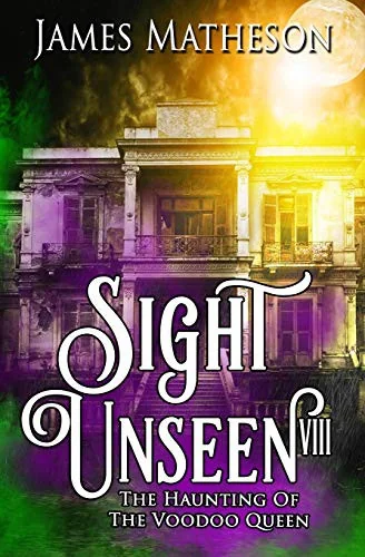 Sight Unseen VIII: The Haunting Of The Voodoo Queen — Ghost Stories