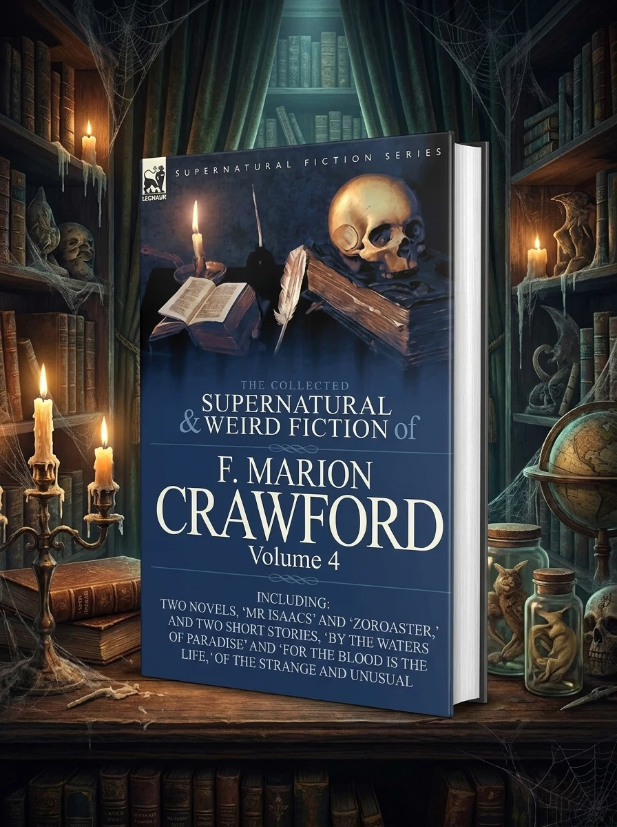 The Collected Supernatural and Weird Fiction of F. Marion Crawford: Volume 4-Including Two Novels, 'mr Isaacs' and 'Zoroaster, ' and Two Short Stories