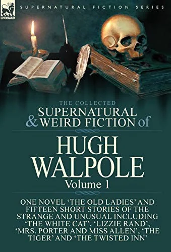 The Collected Supernatural and Weird Fiction of Hugh Walpole-Volume 1: One Novel 'The Old Ladies' and Fifteen Short Stories of the Strange and Unusual Inc — Ghost Stories