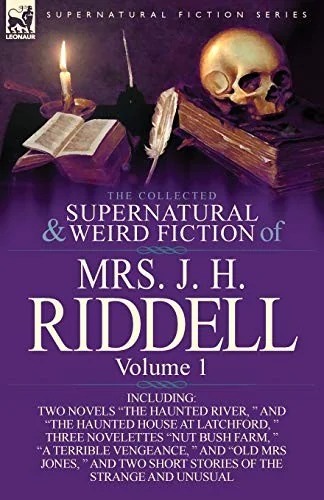 The Collected Supernatural and Weird Fiction of Mrs. J. H. Riddell: Volume 1-Including Two Novels "The Haunted River, " and "The Haunted House at Latc