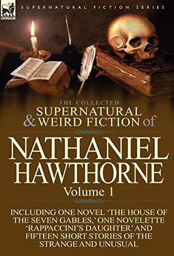 The Collected Supernatural and Weird Fiction of Nathaniel Hawthorne: Volume 1-Including One Novel 'The House of the Seven Gables, ' One Novelette 'Rap — Ghost Stories