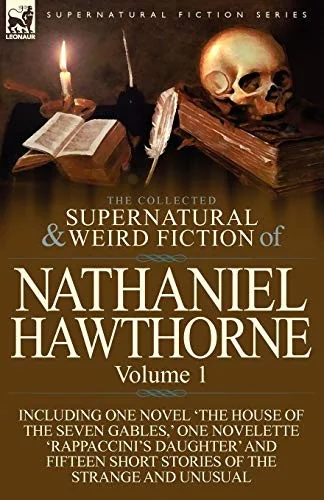 The Collected Supernatural and Weird Fiction of Nathaniel Hawthorne: Volume 1-Including One Novel 'The House of the Seven Gables, ' One Novelette 'Rap — Ghost Stories