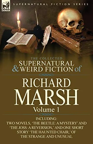 The Collected Supernatural and Weird Fiction of Richard Marsh: Volume 1-Including Two Novels, 'The Beetle: A Mystery' and 'The Joss: A Reversion, ' an — Ghost Stories