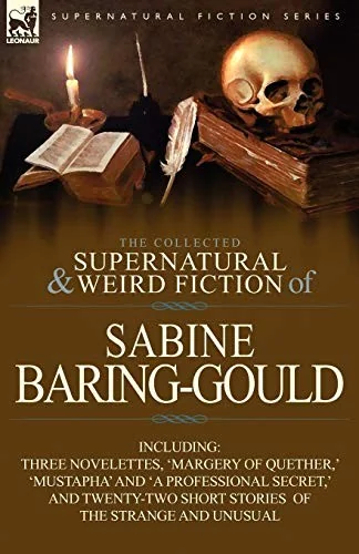 The Collected Supernatural and Weird Fiction of Sabine Baring-Gould: Including Three Novelettes, 'Margery of Quether, ' 'Mustapha' and 'a Professional — Ghost Stories