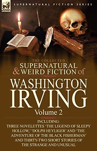 The Collected Supernatural and Weird Fiction of Washington Irving: Volume 2-Including Three Novelettes 'The Legend of Sleepy Hollow, ' 'Dolph Heyliger — Paranormal
