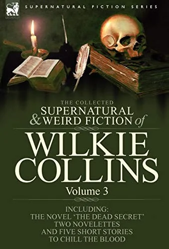 The Collected Supernatural and Weird Fiction of Wilkie Collins: Volume 3-Contains one novel 'Dead Secret, ' two novelettes 'Mrs Zant and the Ghost' and 'T — Ghost Stories