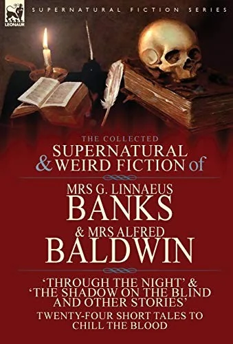 The Collected Supernatural & Weird Fiction of Mrs G. Linnaeus Banks and Mrs Alfred Baldwin: Through the Night &The Shadow on the Blind and Other Stories T