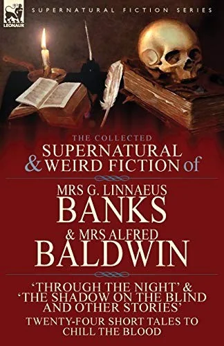 The Collected Supernatural & Weird Fiction of Mrs G. Linnaeus Banks and Mrs Alfred Baldwin: Through the Night &The Shadow on the Blind and Other Stories T