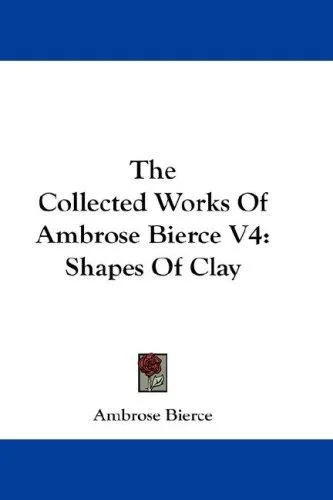 The Collected Works Of Ambrose Bierce V4: Shapes Of Clay — Horror Fiction