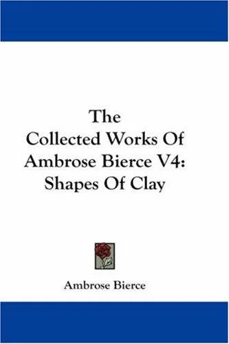 The Collected Works Of Ambrose Bierce V4: Shapes Of Clay — Horror Fiction
