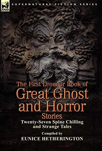 The First Leonaur Book of Great Ghost and Horror Stories: Twenty-Seven Spine Chilling and Strange Tales — Ghost Stories