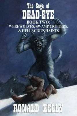 The Saga of Dead-Eye, Book Two: Werewolves, Swamp Critters, & Hellacious Haints! — Horror Fiction