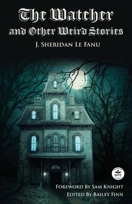 The Watcher and Other Weird Stories with Original Foreword by Sam Knight (Annotated): With Twenty-One Illustrations by Brinsley Sheridan Le Fanu — Gothic