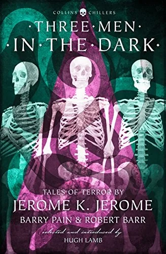 Three Men in the Dark: Tales of Terror by Jerome K. Jerome, Barry Pain and Robert Barr (Revised)